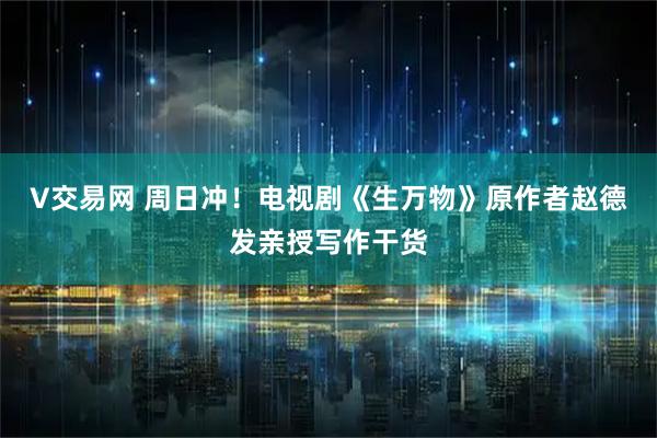 V交易网 周日冲！电视剧《生万物》原作者赵德发亲授写作干货