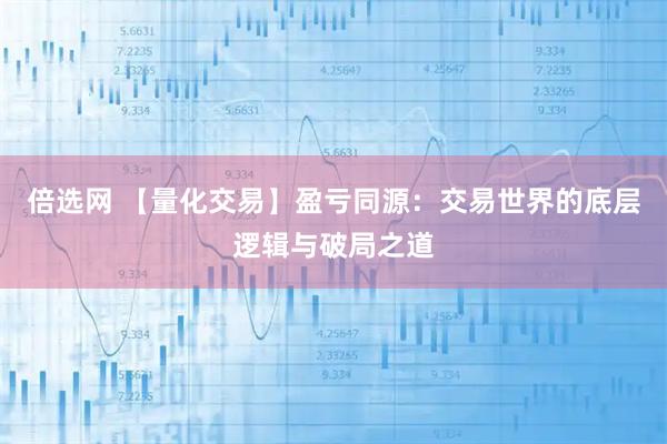 倍选网 【量化交易】盈亏同源:交易世界的底层逻辑与破局之道