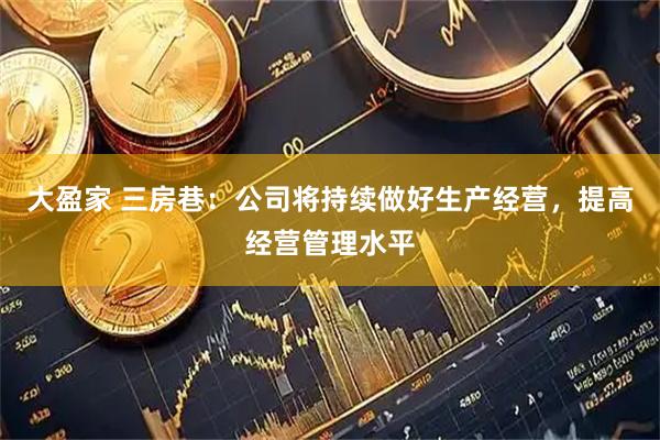 大盈家 三房巷：公司将持续做好生产经营，提高经营管理水平