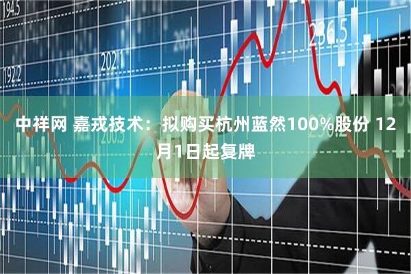 中祥网 嘉戎技术：拟购买杭州蓝然100%股份 12月1日起复牌