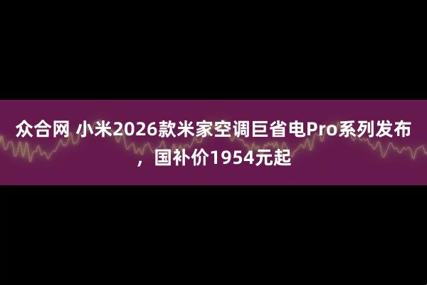 众合网 小米2026款米家空调巨省电Pro系列发布，国补价1954元起